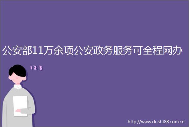 部11万余项政务服务可全程网办