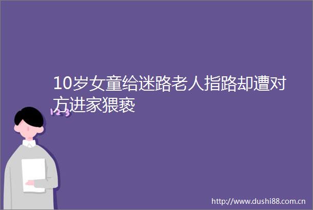 10岁女童给迷路老人指路却遭对方进家猥亵
