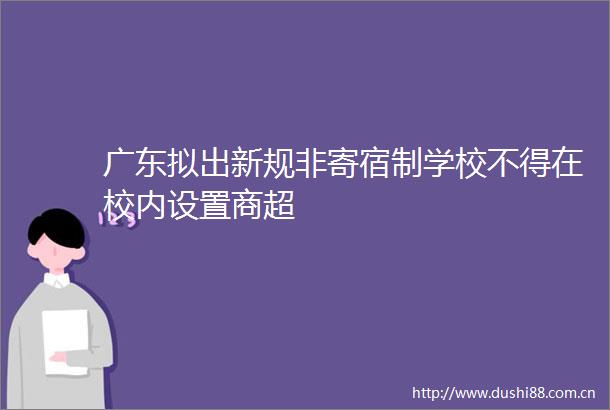 广东拟出新规非寄宿制学校不得在校内设置商超
