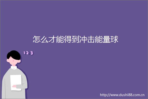怎么才能得到冲击能量球