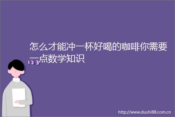 怎么才能冲一杯好喝的咖啡你需要一点数学知识