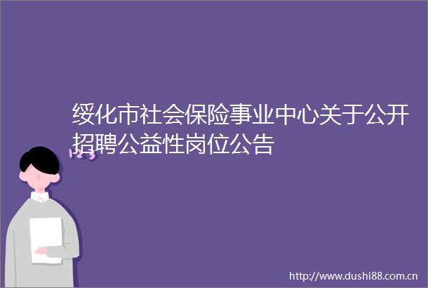 绥化市社会保险事业中心关于公开招聘公益性岗位公告