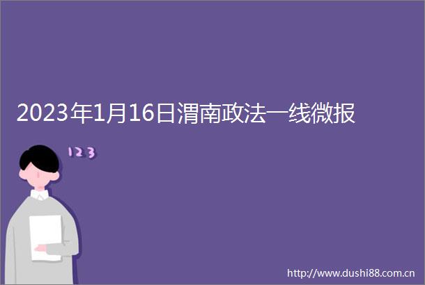 2023年1月16日渭南政法一线微报