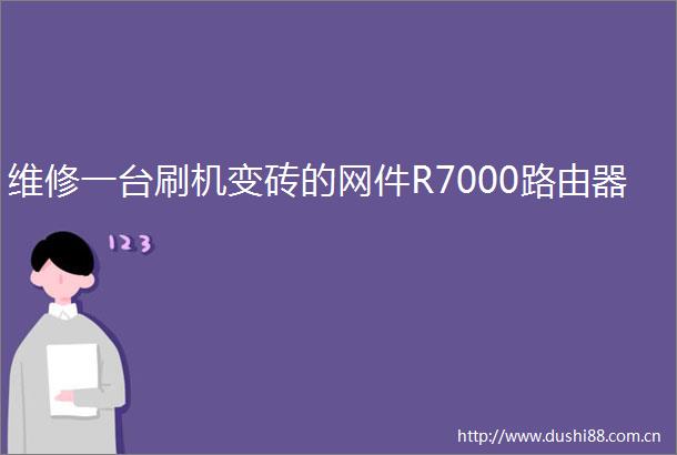 维修一台刷机变砖的网件R7000路由器