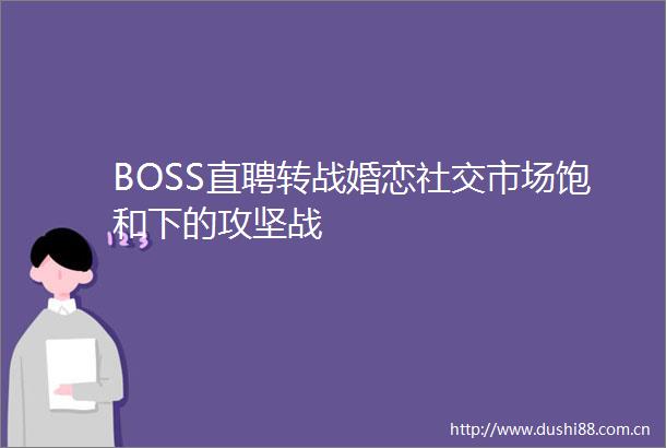 BOSS直聘转战婚恋社交市场饱和下的攻坚战