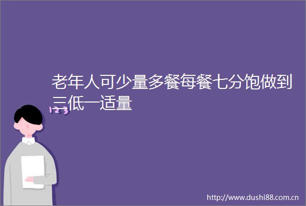 老年人可少量多餐每餐七分饱做到三低一适量