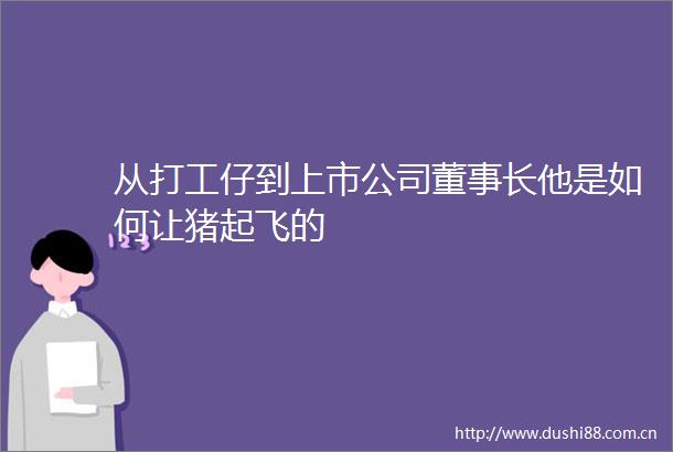 从打工仔到上市公司董事长他是如何让猪起飞的