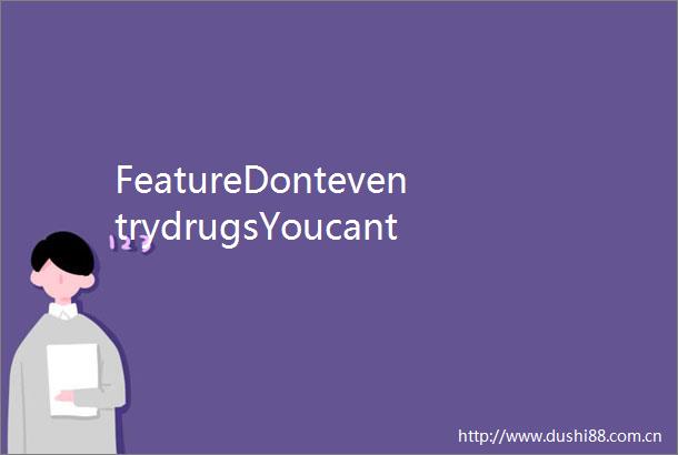 FeatureDonteventrydrugsYoucantliveorworkwithnarcotics