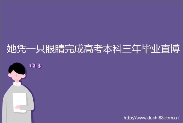 她凭一只眼睛完成高考本科三年毕业直博