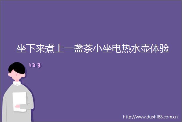 坐下来煮上一盏茶小坐电热水壶体验
