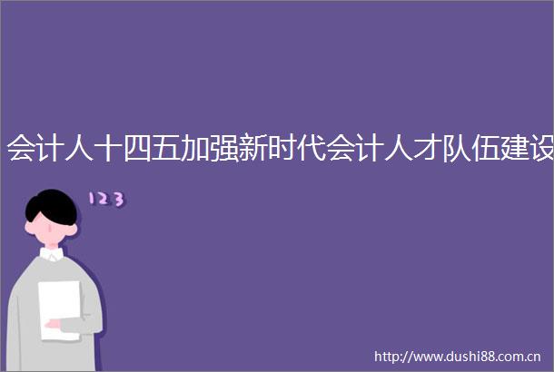 会计人十四五加强新时代会计人才队伍建设