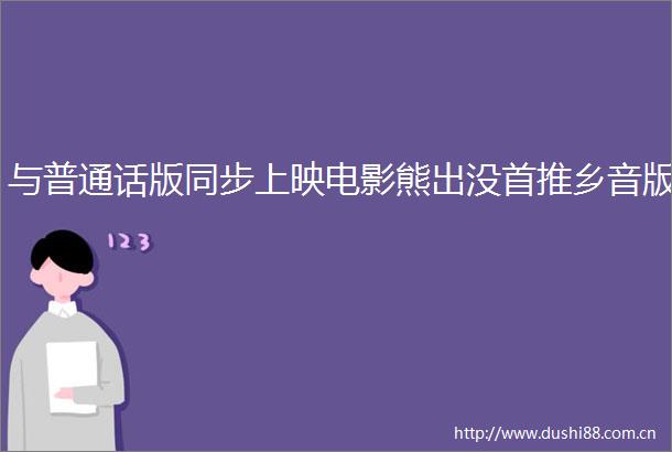 与普通话版同步上映电影熊出没首推乡音版