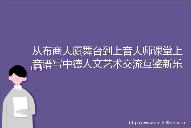 从布商大厦舞台到上音大师课堂上音谱写中德人文艺术交流互鉴新乐章