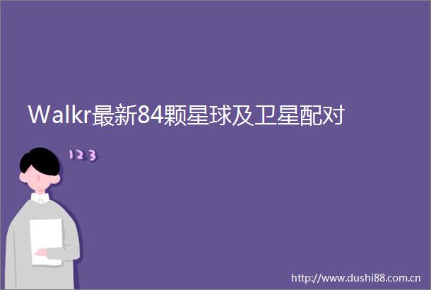 Walkr最新84颗星球及卫星配对