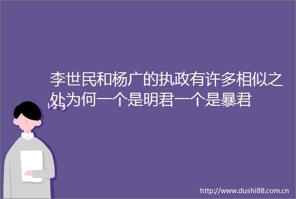 李世民和杨广的执政有许多相似之处为何一个是明君一个是暴君