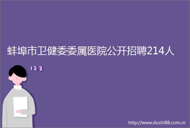 蚌埠市卫健委委属医院公开招聘214人