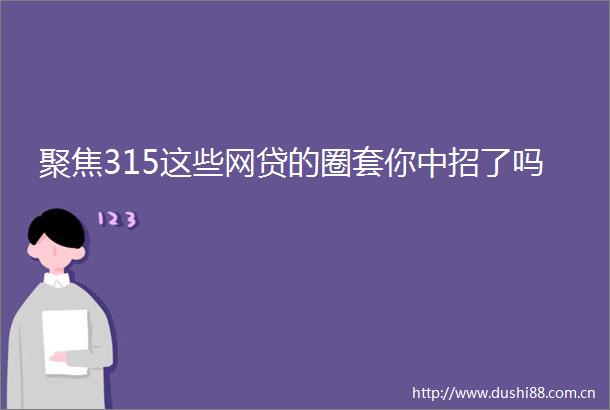 聚焦315这些网贷的圈套你中招了吗