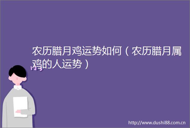 农历腊月鸡运势如何（农历腊月属鸡的人运势）