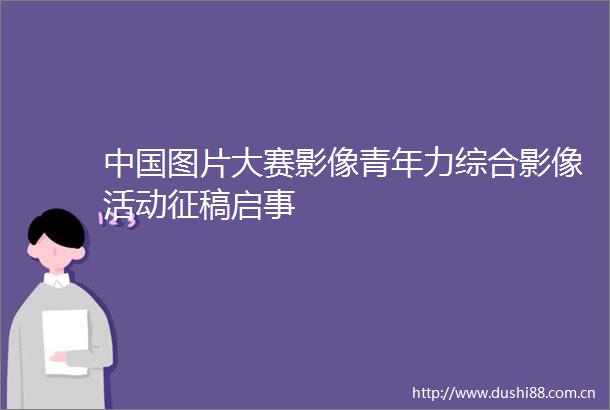 图片大赛影像青年力综合影像活动征稿启事