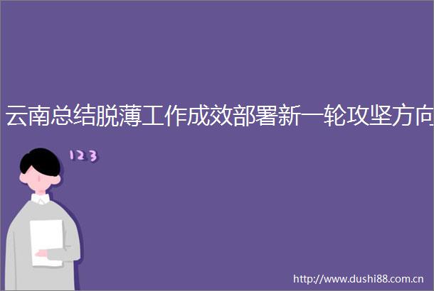 云南总结脱薄工作成效部署新一轮攻坚方向