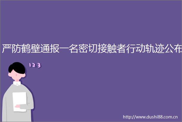 严防鹤壁通报一名密切接触者行动轨迹公布