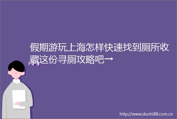 假期游玩上海怎样快速找到厕所收藏这份寻厕攻略吧→
