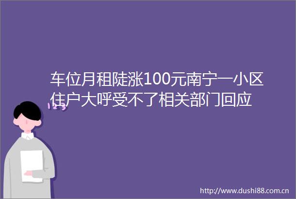车位月租陡涨100元南宁一小区住户大呼受不了相关部门回应