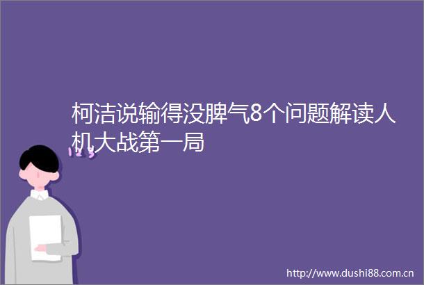 柯洁说输得没脾气8个问题解读人机大战第一局
