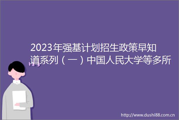 2023年强基计划招生政策早知道系列（一）大学等多所高校公布招生简章