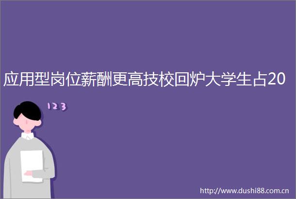 应用型岗位薪酬更高技校回炉大学生占20