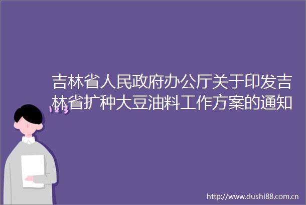 吉林省办公厅关于印发吉林省扩种大豆油料工作方案的通知政策解读