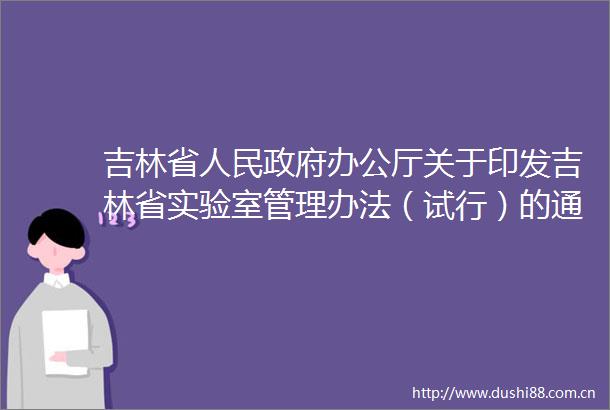 吉林省办公厅关于印发吉林省实验室管理办法（试行）的通知