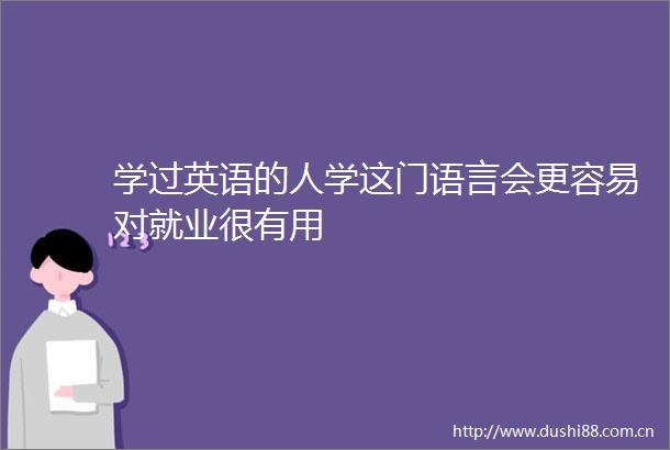 学过英语的人学这门语言会更容易对就业很有用