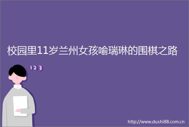 校园里11岁兰州女孩喻瑞琳的围棋之路