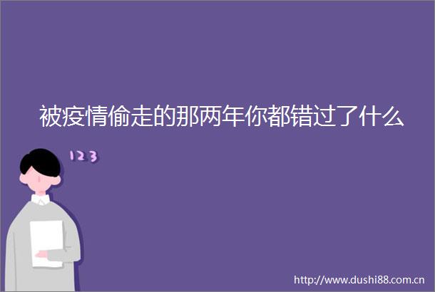 被疫情偷走的那两年你都错过了什么