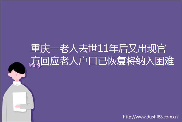 重庆一老人去世11年后又出现官方回应老人户口已恢复将纳入困难人口帮扶