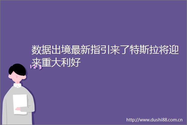 数据出境最新指引来了特斯拉将迎来重大利好