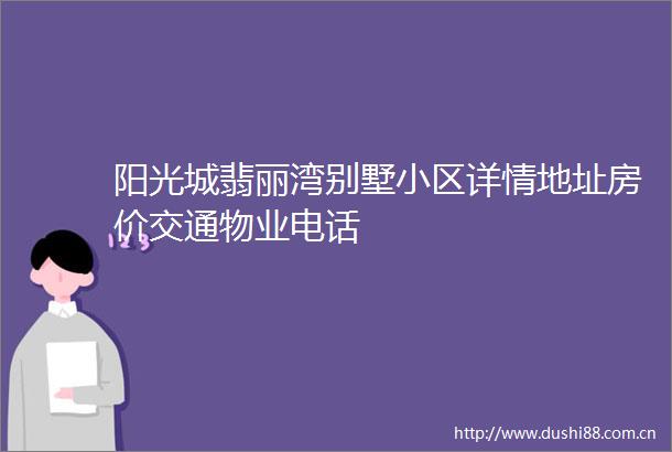 阳光城翡丽湾别墅小区详情地址房价交通物业电话