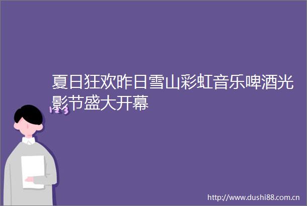 夏日狂欢昨日雪山彩虹音乐啤酒光影节盛大开幕