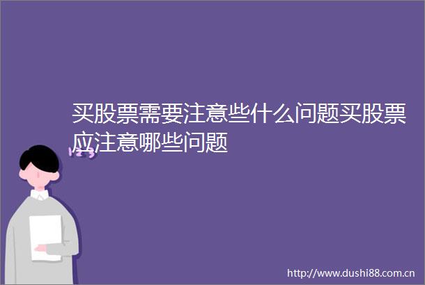 买股票需要注意些什么问题买股票应注意哪些问题