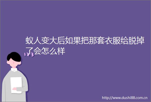 蚁人变大后如果把那套衣服给脱掉了会怎么样