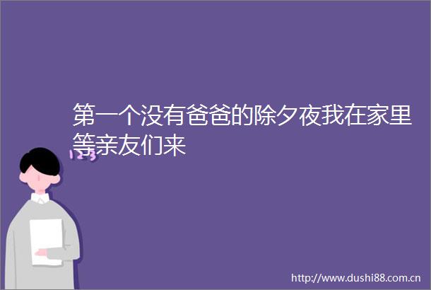 第一个没有爸爸的除夕夜我在家里等亲友们来