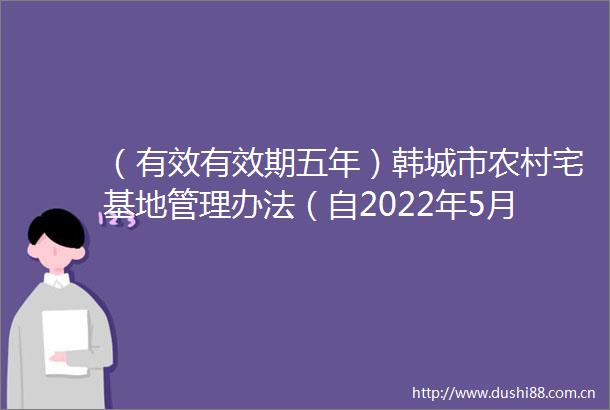 （有效有效期五年）韩城市农村宅基地管理办法（自2022年5月1日起施行有效期至2027年4月30日）
