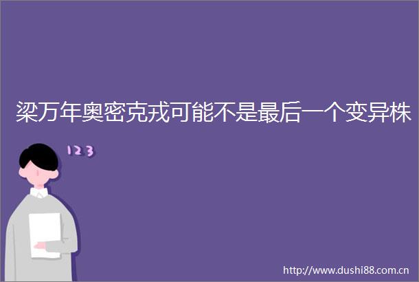 梁万年奥密克戎可能不是最后一个变异株