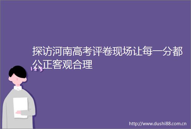 探访河南高考评卷现场让每一分都公正客观合理