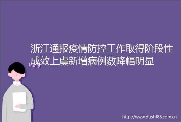 浙江通报疫情防控工作取得阶段性成效上虞新增病例数降幅明显