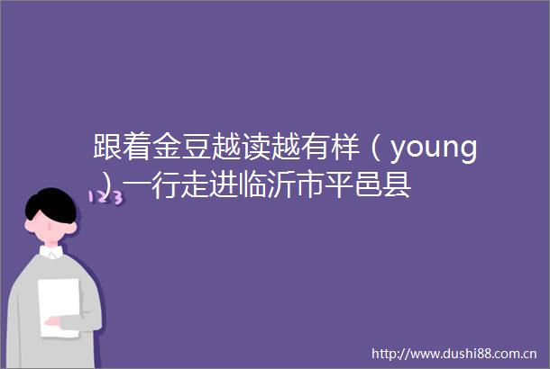 跟着金豆越读越有样（young）一行走进临沂市平邑县