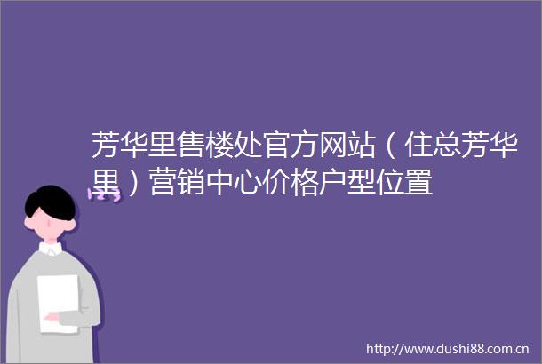 芳华里售楼处官方网站（住总芳华里）营销中心价格户型位置