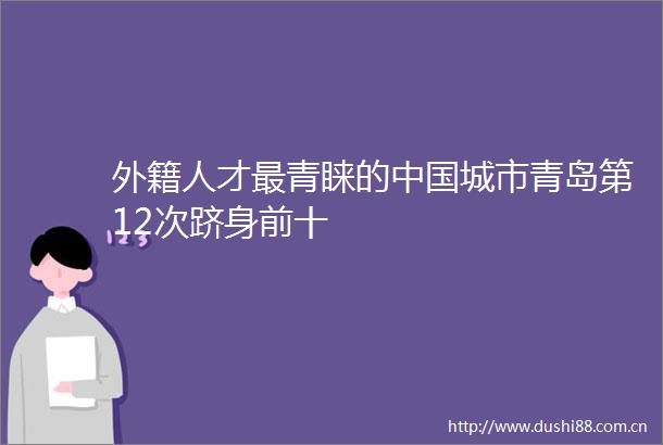 外籍人才最青睐的城市青岛第12次跻身前十