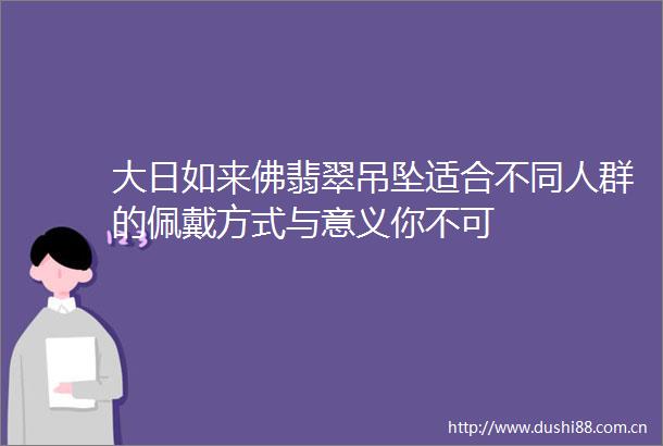 大日如来佛翡翠吊坠适合不同人群的佩戴方式与意义你不可
